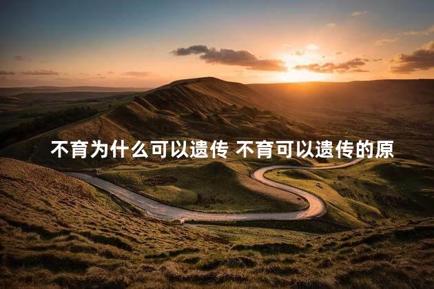 不育为什么可以遗传 不育可以遗传的原因